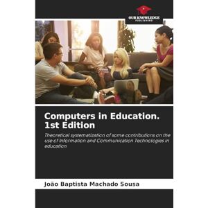 Sousa, João Baptista Machado Computers in Education. 1st Edition: Theoretical systematization of some contributions on the use of Information and Communication Technologies in education Sousa, João Baptista Machado Computers in Education. 1st Edition: Theoretical systematization of some contributions on the use of Information and Communication Technologies in education