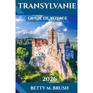 Brush, Betty M. GUIDE DE VOYAGE DE TRANSYLVANIE 2026: Découvrez le cœur de la Roumanie : châteaux, culture et merveilles champêtres vous attendent Brush, Betty M. GUIDE DE VOYAGE DE TRANSYLVANIE 2026: Découvrez le cœur de la Roumanie : châteaux, culture et merveilles champêtres vous attendent