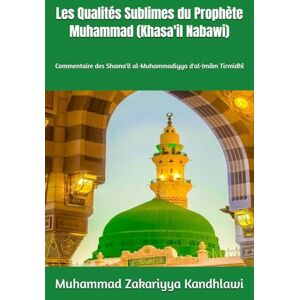Kandhlawi, Muhammad Zakariyya Les Qualités Sublimes du Prophète Muhammad ﷺ (Khasa'il Nabawi): Commentaire des Shama'il al-Muhammadiyya d'al-Imâm Tirmidhî Kandhlawi, Muhammad Zakariyya Les Qualités Sublimes du Prophète Muhammad ﷺ (Khasa'il Nabawi): Commentaire des Shama'il al-Muhammadiyya d'al-Imâm Tirmidhî