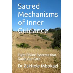Mbokazi, Dr Zakhele Sacred Mechanisms of Inner Guidance: Eight Divine Systems that Guide Our Path Mbokazi, Dr Zakhele Sacred Mechanisms of Inner Guidance: Eight Divine Systems that Guide Our Path