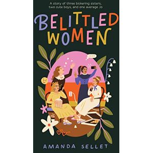 Sellet, Amanda Belittled Women: A Story of Three Bickering Sisters, Two Cute Boys, and One Average Jo Sellet, Amanda Belittled Women: A Story of Three Bickering Sisters, Two Cute Boys, and One Average Jo