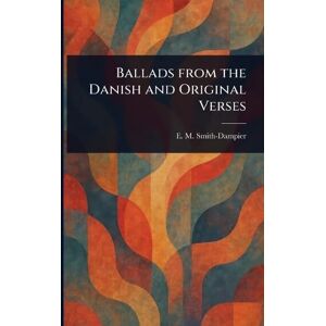 Smith-Dampier, E M (Eleanor Mary?) Ballads From the Danish and Original Verses Smith-Dampier, E M (Eleanor Mary?) Ballads From the Danish and Original Verses