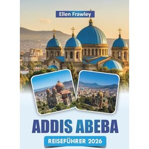 Frawley, Ellen ADDIS ABEBA REISEFÜHRER 2026: Erkunden Sie historische Sehenswürdigkeiten, Märkte, die lokale Küche und kulturelle Erlebnisse in Äthiopiens Hauptstadt Frawley, Ellen ADDIS ABEBA REISEFÜHRER 2026: Erkunden Sie historische Sehenswürdigkeiten, Märkte, die lokale Küche und kulturelle Erlebnisse in Äthiopiens Hauptstadt