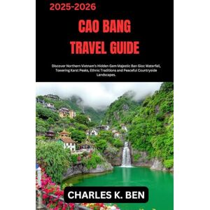BEN, CHARLES K. CAO BANG TRAVEL GUIDE: Discover Northern Vietnam’s Hidden Gem Majestic Ban Gioc Waterfall, Towering Karst Peaks, Ethnic Traditions and Peaceful Countryside Landscapes. BEN, CHARLES K. CAO BANG TRAVEL GUIDE: Discover Northern Vietnam’s Hidden Gem Majestic Ban Gioc Waterfall, Towering Karst Peaks, Ethnic Traditions and Peaceful Countryside Landscapes.