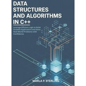 Sterling, Marla P. Data Structures And Algorithms in C++: Leverage Efficient Logic to Build Scalable Applications and Solve Real-World Problems with Confidence Sterling, Marla P. Data Structures And Algorithms in C++: Leverage Efficient Logic to Build Scalable Applications and Solve Real-World Problems with Confidence