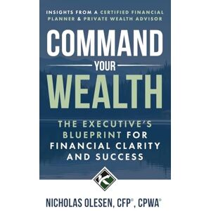 Olesen, Nicholas Command Your Wealth: The Executive’s Blueprint for Financial Clarity and Success Olesen, Nicholas Command Your Wealth: The Executive’s Blueprint for Financial Clarity and Success