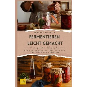 Amicella, Johanna Fermentieren leicht gemacht: Das große Fermentieren Buch für Einsteiger und Genießer Amicella, Johanna Fermentieren leicht gemacht: Das große Fermentieren Buch für Einsteiger und Genießer