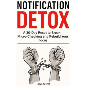 Carter, Nova Notification Detox: A 30-Day Reset to Break Micro-Checking and Rebuild Your Focus Carter, Nova Notification Detox: A 30-Day Reset to Break Micro-Checking and Rebuild Your Focus