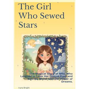 Bright, Iryna The Girl Who Sewed Stars: The Magical Story of Mila, Who Learned to Love Her Unique Eyes and See the World with the Power of Dreams. Bright, Iryna The Girl Who Sewed Stars: The Magical Story of Mila, Who Learned to Love Her Unique Eyes and See the World with the Power of Dreams.