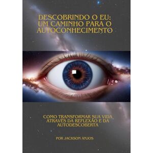 Jackson Descobrindo o Eu: Um Caminho para o Autoconhecimento: Como Transformar sua Vida Através da Reflexão e da Autodescoberta Jackson Descobrindo o Eu: Um Caminho para o Autoconhecimento: Como Transformar sua Vida Através da Reflexão e da Autodescoberta