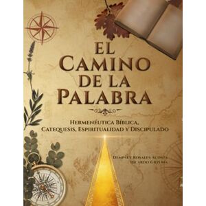 Rosales Acosta, Dempsey El Camino de la Palabra: Hermenéutica Bíblica. Catequesis, Espiritualidad y Discipulado Rosales Acosta, Dempsey El Camino de la Palabra: Hermenéutica Bíblica. Catequesis, Espiritualidad y Discipulado