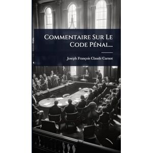 Carnot, Joseph-François-Claude Commentaire Sur Le Code PÃ(c)nal... Carnot, Joseph-François-Claude Commentaire Sur Le Code PÃ(c)nal...