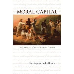 Brown, Christopher Leslie Moral Capital: Foundations of British Abolitionism (Published for the Omohundro Institute of Early American History and Culture) (Published by the ... and the University of North Carolina Press) Brown, Christopher Leslie Moral Capital: Foundations of British Abolitionism (Published for the Omohundro Institute of Early American History and Culture) (Published by the ... and the University of North Carolina Press)