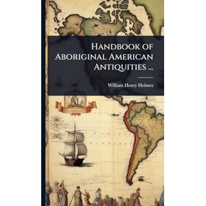 Holmes, William Henry Handbook of Aboriginal American Antiquities ... Holmes, William Henry Handbook of Aboriginal American Antiquities ...