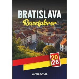 Taylor BRATISLAVA REISEFÜHRER 2026: Altstadtblicke, Schloss Bratislava, Donaukreuzfahrten, Café-Kultur und Tagesausflüge Taylor BRATISLAVA REISEFÜHRER 2026: Altstadtblicke, Schloss Bratislava, Donaukreuzfahrten, Café-Kultur und Tagesausflüge