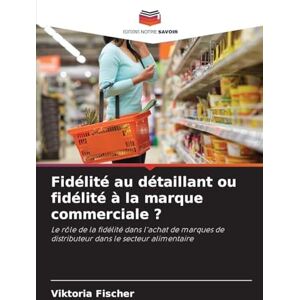 Fischer, Viktoria Fidélité au détaillant ou fidélité à la marque commerciale ?: Le rôle de la fidélité dans l'achat de marques de distributeur dans le secteur alimentaire Fischer, Viktoria Fidélité au détaillant ou fidélité à la marque commerciale ?: Le rôle de la fidélité dans l'achat de marques de distributeur dans le secteur alimentaire