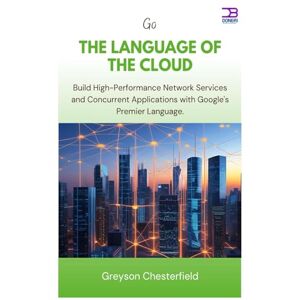 Chesterfield, Greyson Go The Language of the Cloud: Build High-Performance Network Services and Concurrent Applications with Google's Premier Language Chesterfield, Greyson Go The Language of the Cloud: Build High-Performance Network Services and Concurrent Applications with Google's Premier Language