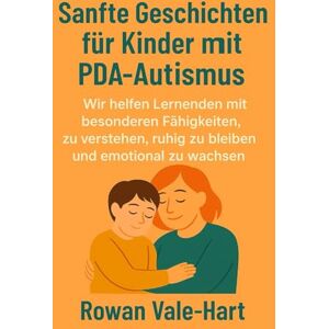 Vale-Hart, Rowan Sanfte Geschichten für Kinder mit PDA-Autismus: Wir helfen Lernenden mit besonderen Fähigkeiten, zu verstehen, ruhig zu bleiben und emotional zu wachsen Vale-Hart, Rowan Sanfte Geschichten für Kinder mit PDA-Autismus: Wir helfen Lernenden mit besonderen Fähigkeiten, zu verstehen, ruhig zu bleiben und emotional zu wachsen