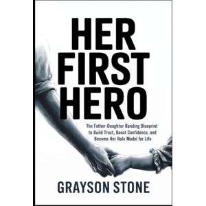 Stone, Grayson Her First Hero: The Father-Daughter Bonding Blueprint to Build Trust, Boost Confidence, and Become Her Role Model for Life Stone, Grayson Her First Hero: The Father-Daughter Bonding Blueprint to Build Trust, Boost Confidence, and Become Her Role Model for Life