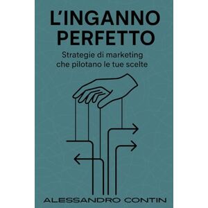 Contin, Alessandro L'inganno perfetto: Strategie di marketing che pilotano le tue scelte Contin, Alessandro L'inganno perfetto: Strategie di marketing che pilotano le tue scelte