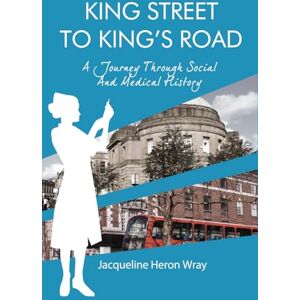 Heron Wray, Jacqueline KING STREET TO KING’S ROAD: A Journey Through Social And Medical History Heron Wray, Jacqueline KING STREET TO KING’S ROAD: A Journey Through Social And Medical History