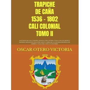 OTERO VICTORIA, OSCAR TRAPICHE DE CAÑA 1536 1802 CALI COLONIAL TOMO II: SANTIAGO DE CALI Y ESPAÑA, FRANCIA, INGLATERRA, ITALIA, EN LOS ANDES Y PACÍFICO, SIGLOS XVI, XVII, ... EN AMÉRICA, VALLE DEL CAUCA Y COLOMBIA OTERO VICTORIA, OSCAR TRAPICHE DE CAÑA 1536 1802 CALI COLONIAL TOMO II: SANTIAGO DE CALI Y ESPAÑA, FRANCIA, INGLATERRA, ITALIA, EN LOS ANDES Y PACÍFICO, SIGLOS XVI, XVII, ... EN AMÉRICA, VALLE DEL CAUCA Y COLOMBIA