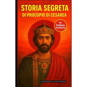 di Cesarea, Procopio Storia Segreta: Edizione italiana di Historia Arcana di Cesarea, Procopio Storia Segreta: Edizione italiana di Historia Arcana