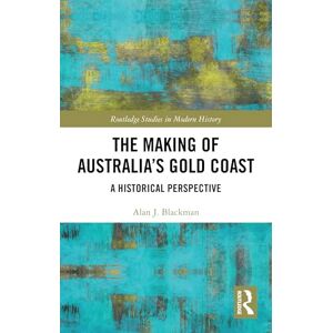 Blackman, Alan J. The Making of Australia's Gold Coast: A Historical Perspective (Routledge Studies in Modern History) Blackman, Alan J. The Making of Australia's Gold Coast: A Historical Perspective (Routledge Studies in Modern History)
