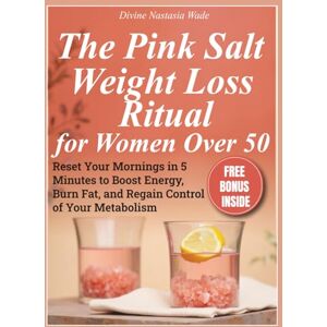 Nastasia Wade, Divine The Pink Salt Weight Loss Ritual for Women Over 50: Reset Your Mornings in 5 Minutes to Boost Energy, Burn Fat, and Regain Control of Your Metabolism Nastasia Wade, Divine The Pink Salt Weight Loss Ritual for Women Over 50: Reset Your Mornings in 5 Minutes to Boost Energy, Burn Fat, and Regain Control of Your Metabolism