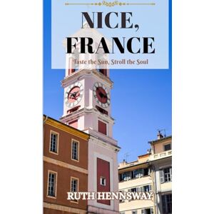 HENNSWAY, RUTH TRAVEL GUIDE TO NICE, FRANCE: Taste the Sun, Stroll the Soul. HENNSWAY, RUTH TRAVEL GUIDE TO NICE, FRANCE: Taste the Sun, Stroll the Soul.