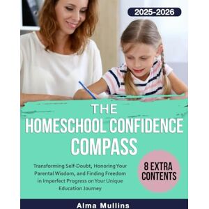 Mullins, Alma The Homeschool Confidence Compass: Transforming Self-Doubt, Honoring Your Parental Wisdom, and Finding Freedom in Imperfect Progress on Your Unique Education Journey Mullins, Alma The Homeschool Confidence Compass: Transforming Self-Doubt, Honoring Your Parental Wisdom, and Finding Freedom in Imperfect Progress on Your Unique Education Journey