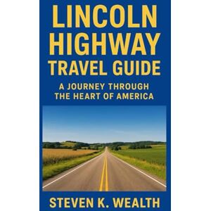 K. Walker, Steven LINCOLN HIGHWAY TRAVEL GUIDE: A Journey Through The Heart Of America K. Walker, Steven LINCOLN HIGHWAY TRAVEL GUIDE: A Journey Through The Heart Of America