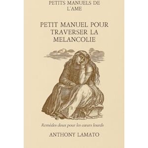 Lamato, Anthony Petit Manuel pour traverser la Mélancolie: Petit Manuel pour traverser la Mélancolie (Les Petits Manuels de l'Âme) Lamato, Anthony Petit Manuel pour traverser la Mélancolie: Petit Manuel pour traverser la Mélancolie (Les Petits Manuels de l'Âme)