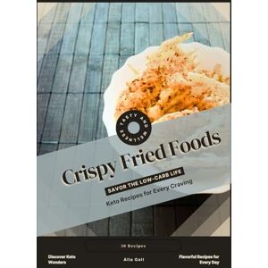 Gall, Alla Crispy Fried Foods: Savor the Low-Carb Life, Keto Recipes for Every Craving Gall, Alla Crispy Fried Foods: Savor the Low-Carb Life, Keto Recipes for Every Craving