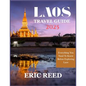 Reed, Eric LAOS TRAVEL GUIDE 2025: Everything You Need To Know Before Exploring Laos Reed, Eric LAOS TRAVEL GUIDE 2025: Everything You Need To Know Before Exploring Laos