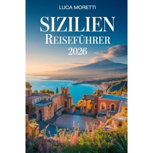 Moretti, Luca Sizilien Reiseführer 2026: Entdecken Sie die Seele des Mittelmeers – antike Ruinen, Vulkanlandschaften und zeitlose Traditionen Moretti, Luca Sizilien Reiseführer 2026: Entdecken Sie die Seele des Mittelmeers – antike Ruinen, Vulkanlandschaften und zeitlose Traditionen