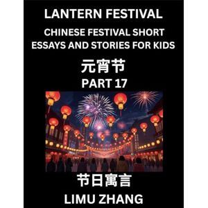 Zhang, Limu Chinese Festival Short Essays and Stories for Kids (Part 17)- Lantern Festival, Fast Learn Mandarin Chinese Language, History and Culture with ... of HSK All Levels, Beginners, Intermediate an Zhang, Limu Chinese Festival Short Essays and Stories for Kids (Part 17)- Lantern Festival, Fast Learn Mandarin Chinese Language, History and Culture with ... of HSK All Levels, Beginners, Intermediate an