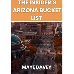 Davey, Maye THE INSIDER’S ARIZONA BUCKET LIST: The Ultimate Guide to Arizona’s Natural Wonders, Road Trips, and Local Secrets Davey, Maye THE INSIDER’S ARIZONA BUCKET LIST: The Ultimate Guide to Arizona’s Natural Wonders, Road Trips, and Local Secrets