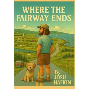 Hafkin, Joshua Where the Fairway Ends: A wild, golf road trip through Nova Scotia with my talking dog, Winnebago. Hafkin, Joshua Where the Fairway Ends: A wild, golf road trip through Nova Scotia with my talking dog, Winnebago.