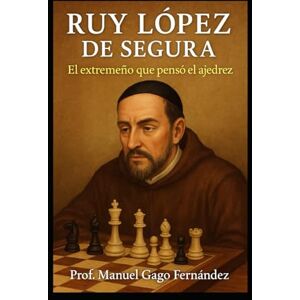 GAGO FERNÁNDEZ, Manuel Ruy López de Segura: El extremeño que pensó el ajedrez GAGO FERNÁNDEZ, Manuel Ruy López de Segura: El extremeño que pensó el ajedrez