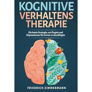 Zimmermann, Friedrich Kognitive Verhaltenstherapie: Die beste Strategie, um Ängste und Depressionen für immer zu bewältigen Zimmermann, Friedrich Kognitive Verhaltenstherapie: Die beste Strategie, um Ängste und Depressionen für immer zu bewältigen