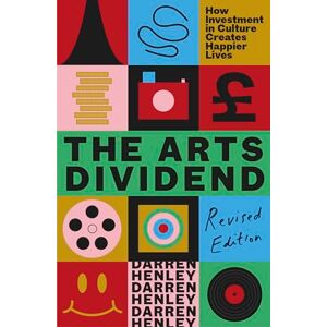 Henley, Darren The Arts Dividend: How Investment in Culture Creates Happier Lives Henley, Darren The Arts Dividend: How Investment in Culture Creates Happier Lives