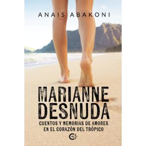 Abakoni, Anais Marianne desnuda: Cuentos y memorias de amores en el corazón del trópico Abakoni, Anais Marianne desnuda: Cuentos y memorias de amores en el corazón del trópico