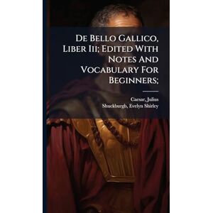 Julius, Caesar De Bello Gallico, Liber Iii; Edited With Notes And Vocabulary For Beginners; Julius, Caesar De Bello Gallico, Liber Iii; Edited With Notes And Vocabulary For Beginners;