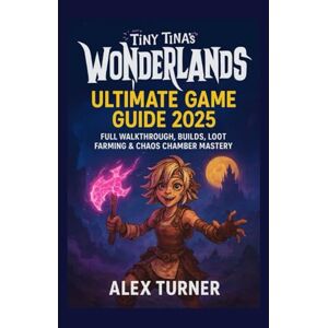 Turner, Alex Tiny Tina’s Wonderlands Ultimate Game Guide 2025: Full Walkthrough, Builds, Loot Farming & Chaos Chamber Mastery Turner, Alex Tiny Tina’s Wonderlands Ultimate Game Guide 2025: Full Walkthrough, Builds, Loot Farming & Chaos Chamber Mastery