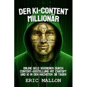 Mallon, Eric Der KI-Content-Millionär: Online Geld verdienen durch Content-Erstellung mit ChatGPT und KI in den nächsten 30 Tagen Mallon, Eric Der KI-Content-Millionär: Online Geld verdienen durch Content-Erstellung mit ChatGPT und KI in den nächsten 30 Tagen