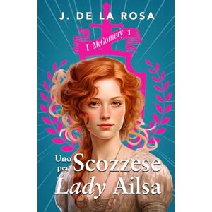 de la Rosa, J. Uno Scozzese per lady Ailsa: Una famiglia delle Highlands nella Londra della Reggenza (I McGomery #1) de la Rosa, J. Uno Scozzese per lady Ailsa: Una famiglia delle Highlands nella Londra della Reggenza (I McGomery #1)