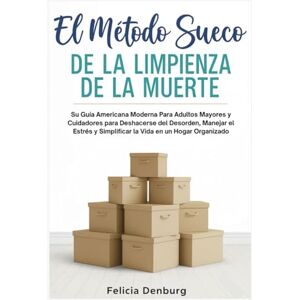 Denburg, Felicia El Método Sueco de la Limpieza de la Muerte: Su Guía Americana Moderna Para Adultos Mayores y Cuidadores para Deshacerse del Desorden, Manejar el Estrés y Simplificar la Vida en un Hogar Organizado Denburg, Felicia El Método Sueco de la Limpieza de la Muerte: Su Guía Americana Moderna Para Adultos Mayores y Cuidadores para Deshacerse del Desorden, Manejar el Estrés y Simplificar la Vida en un Hogar Organizado