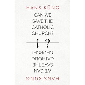 Kung, Hans Can We Save the Catholic Church? Kung, Hans Can We Save the Catholic Church?