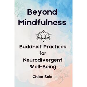 Solo, Chloe Beyond Mindfulness: Buddhist Practices for Neurodivergent Well Being Solo, Chloe Beyond Mindfulness: Buddhist Practices for Neurodivergent Well Being